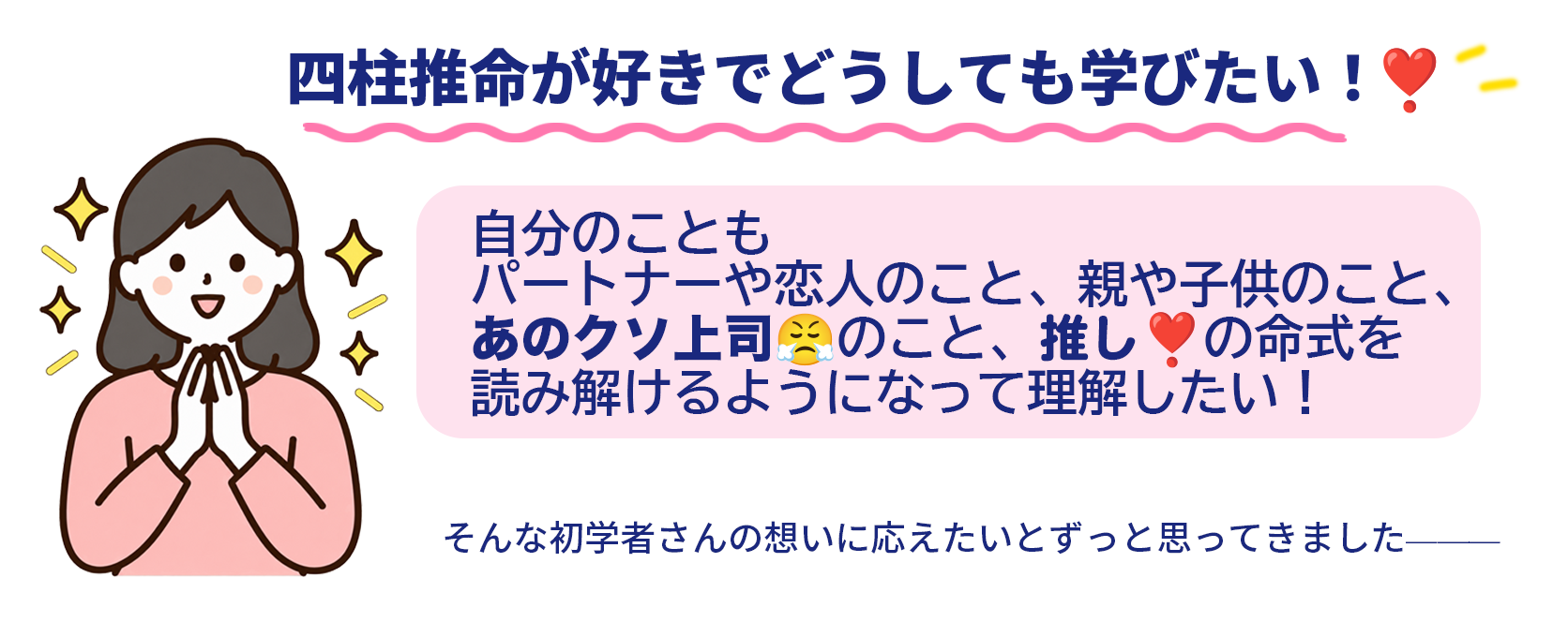 四柱推命が好きでどうしても学びたい！自分や身近な人、推しの命式を読み解けるようになりたい。